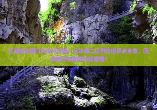 辽源出发厦门自由行攻略：云水谣二日游住宿景点全览，国际旅行社推荐行程看看！