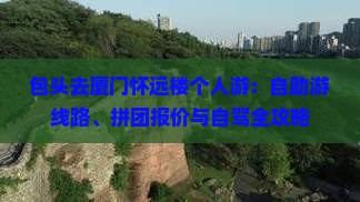 包头去厦门怀远楼个人游：自助游线路、拼团报价与自驾全攻略