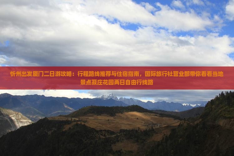 忻州出发厦门二日游攻略：行程路线推荐与住宿指南，国际旅行社营业部带你看看当地景点菽庄花园两日自由行线路