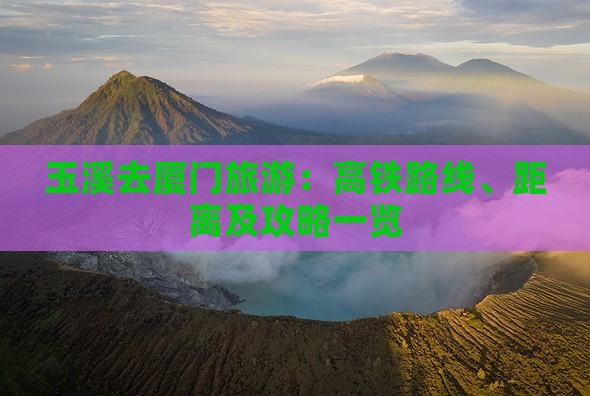 玉溪去厦门旅游：高铁路线、距离及攻略一览