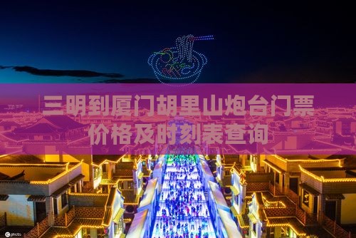 三明到厦门胡里山炮台门票价格及时刻表查询