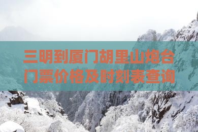 三明到厦门胡里山炮台门票价格及时刻表查询