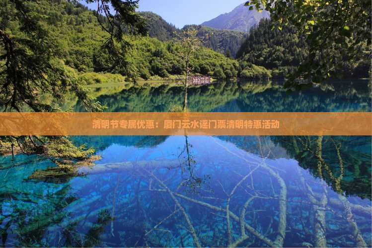 清明节专属优惠：厦门云水谣门票清明特惠活动