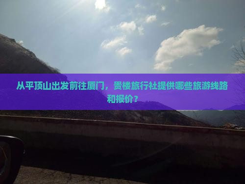 从平顶山出发前往厦门，贵楼旅行社提供哪些旅游线路和报价？