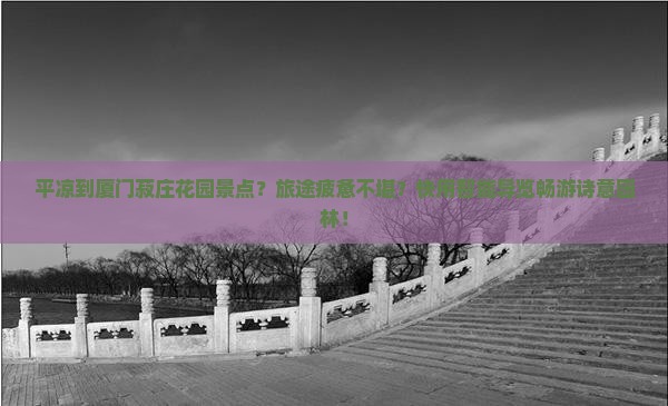 平凉到厦门菽庄花园景点？旅途疲惫不堪？快用智能导览畅游诗意园林！