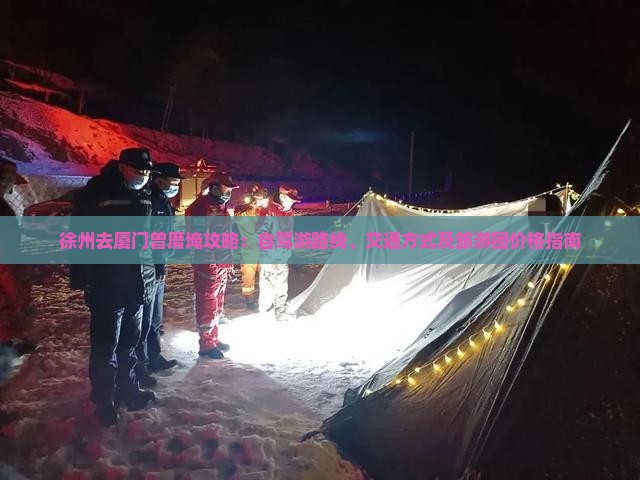 徐州去厦门曾厝埯攻略：自驾游路线、交通方式及旅游团价格指南