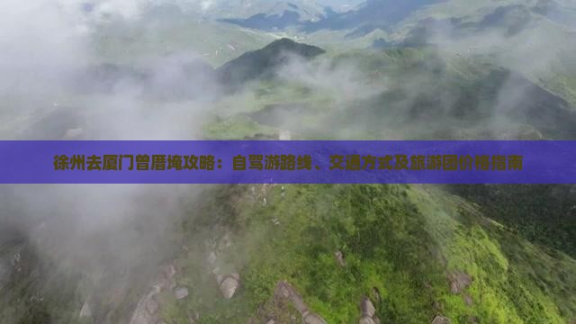 徐州去厦门曾厝埯攻略：自驾游路线、交通方式及旅游团价格指南