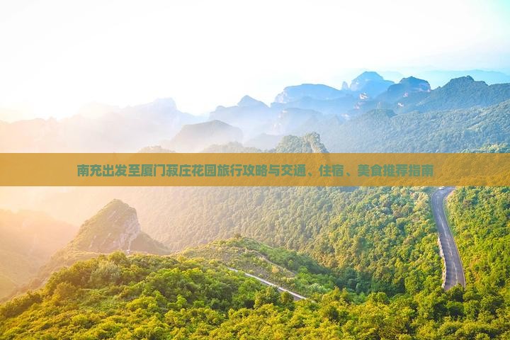 南充出发至厦门菽庄花园旅行攻略与交通、住宿、美食推荐指南
