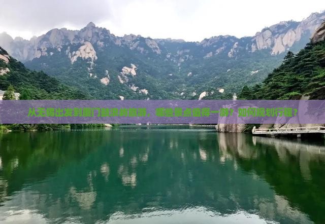 从无锡出发到厦门鼓浪屿旅游，哪些景点值得一游？如何规划行程？