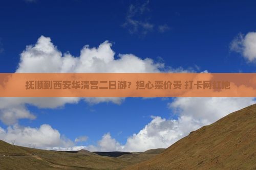 抚顺到西安华清宫二日游？担心票价贵+打卡网红地