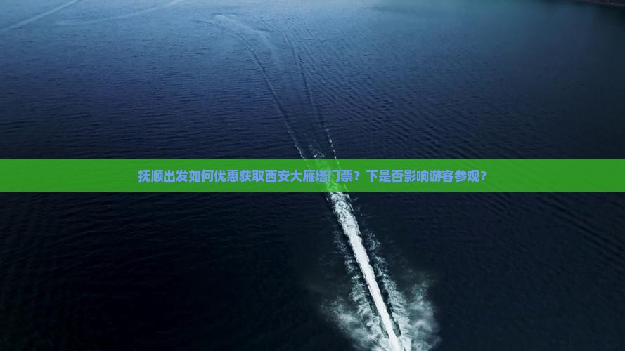 抚顺出发如何优惠获取西安大雁塔门票？下是否影响游客参观？