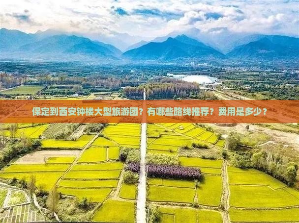 保定到西安钟楼大型旅游团？有哪些路线推荐？费用是多少？
