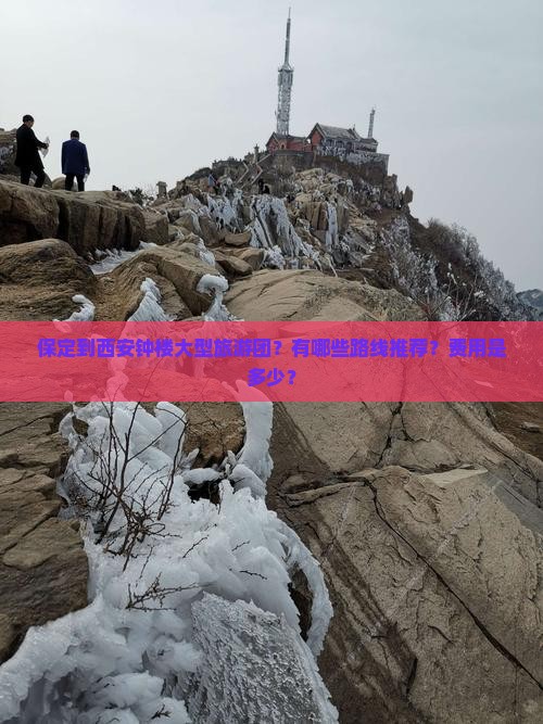 保定到西安钟楼大型旅游团？有哪些路线推荐？费用是多少？