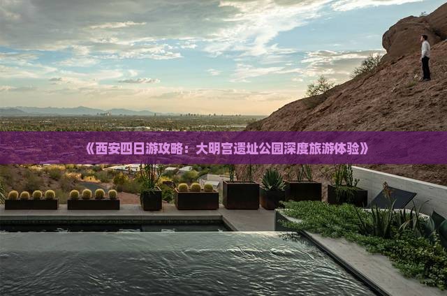 《西安四日游攻略：大明宫遗址公园深度旅游体验》