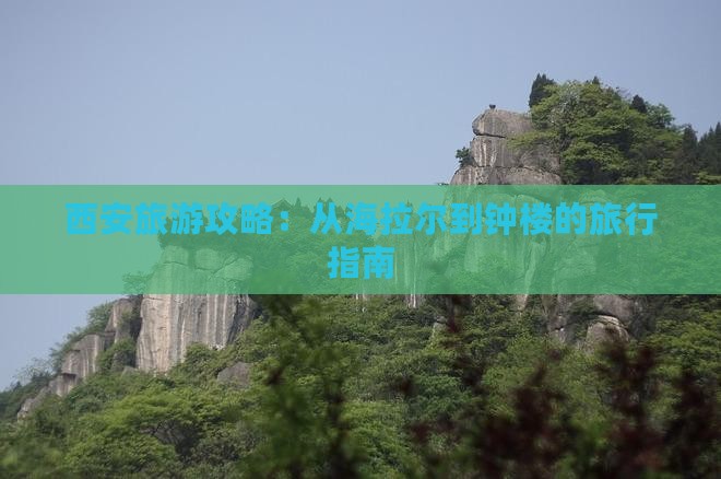 西安旅游攻略：从海拉尔到钟楼的旅行指南