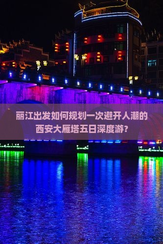 丽江出发如何规划一次避开人潮的西安大雁塔五日深度游？