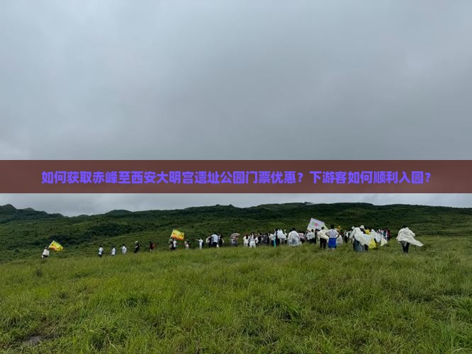 如何获取赤峰至西安大明宫遗址公园门票优惠？下游客如何顺利入园？
