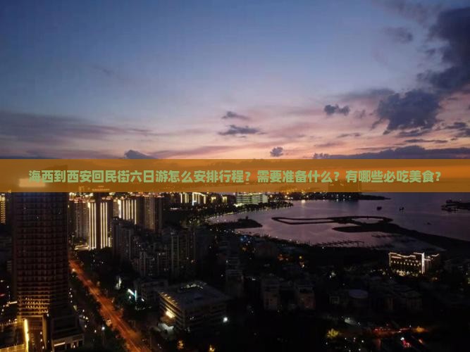 海西到西安回民街六日游怎么安排行程？需要准备什么？有哪些必吃美食？