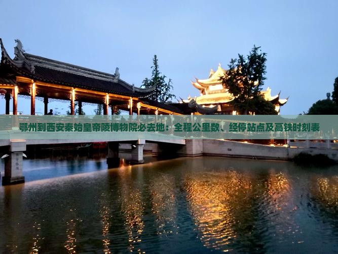 鄂州到西安秦始皇帝陵博物院必去地：全程公里数、经停站点及高铁时刻表