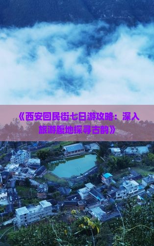 《西安回民街七日游攻略：深入旅游腹地探寻古韵》