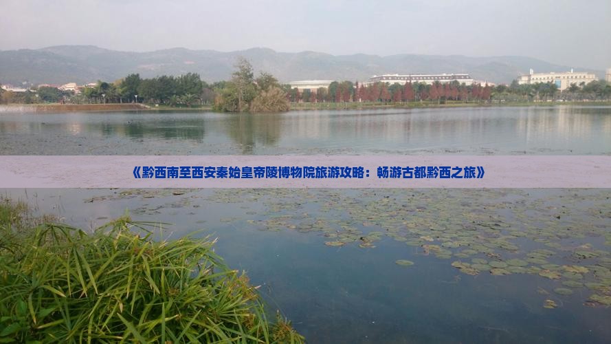 《黔西南至西安秦始皇帝陵博物院旅游攻略：畅游古都黔西之旅》