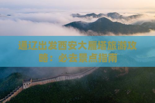 通辽出发西安大雁塔旅游攻略：必去景点指南