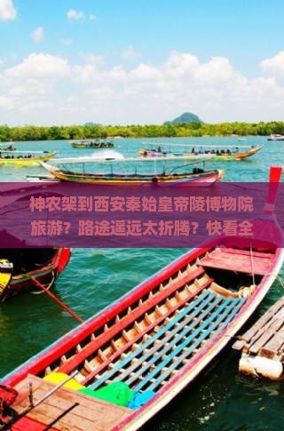 神农架到西安秦始皇帝陵博物院旅游？路途遥远太折腾？快看全攻略