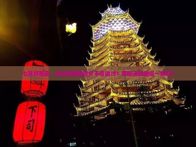七月游西安，华清宫哪些景点不容错过？哪些活动值得一参加？