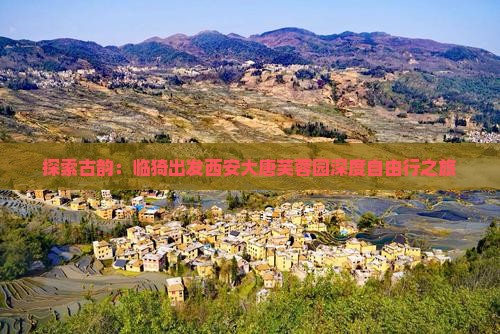 探索古韵：临猗出发西安大唐芙蓉园深度自由行之旅