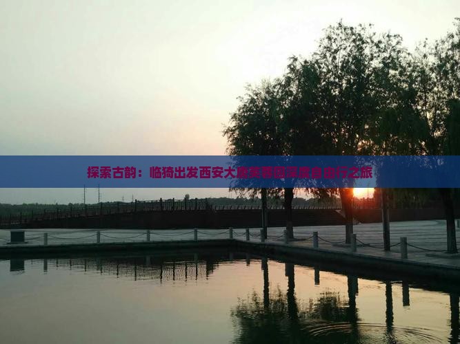 探索古韵：临猗出发西安大唐芙蓉园深度自由行之旅