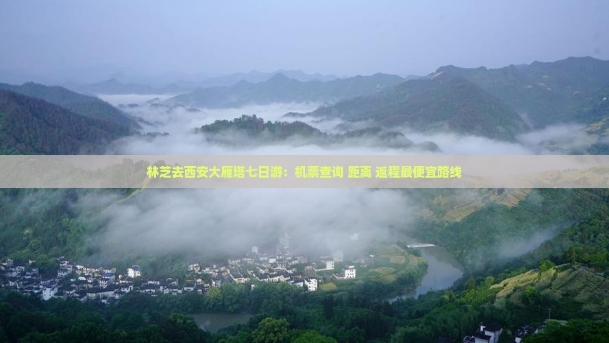 林芝去西安大雁塔七日游：机票查询+距离+返程最便宜路线