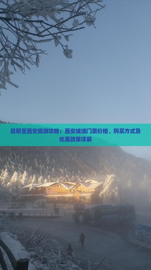昆明至西安旅游攻略：西安城墙门票价格、购买方式及优惠政策详解