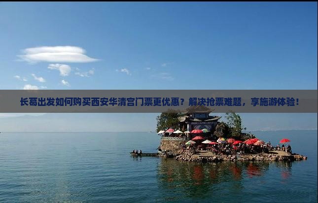 长葛出发如何购买西安华清宫门票更优惠？解决抢票难题，享施游体验！