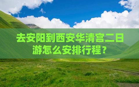 去安阳到西安华清宫二日游怎么安排行程？
