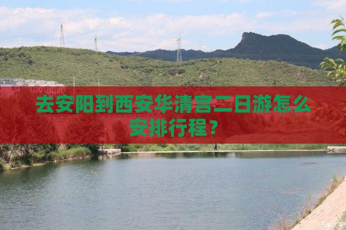 去安阳到西安华清宫二日游怎么安排行程？