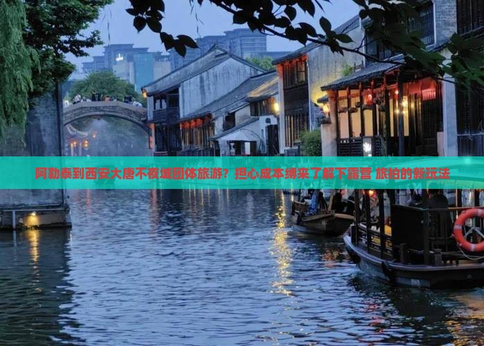 阿勒泰到西安大唐不夜城团体旅游？担心成本缚来了解下露营+旅拍的新玩法