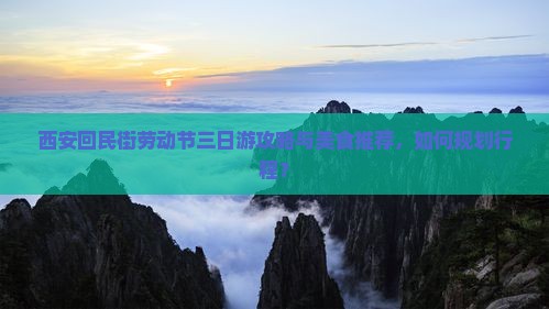西安回民街劳动节三日游攻略与美食推荐，如何规划行程？