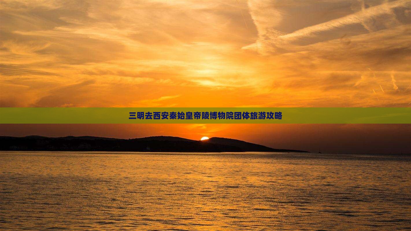 三明去西安秦始皇帝陵博物院团体旅游攻略