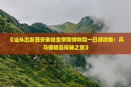 《汕头出发西安秦始皇帝陵博物院一日游攻略：兵马俑精品探秘之旅》