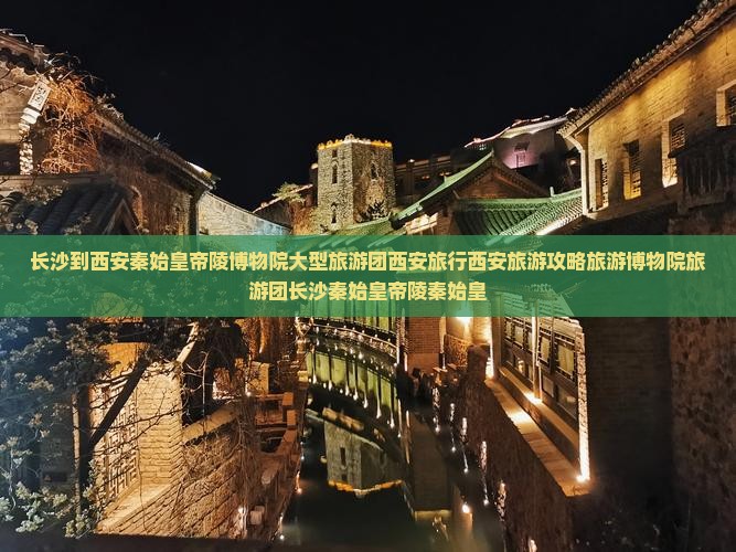 长沙到西安秦始皇帝陵博物院大型旅游团西安旅行西安旅游攻略旅游博物院旅游团长沙秦始皇帝陵秦始皇