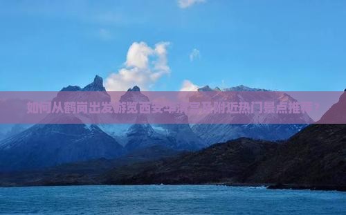 如何从鹤岗出发游览西安华清宫及附近热门景点推荐？
