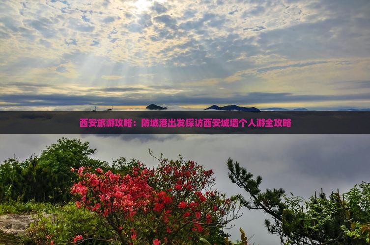 西安旅游攻略：防城港出发探访西安城墙个人游全攻略