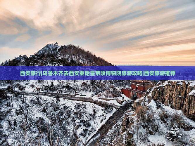 西安旅行|乌鲁木齐去西安秦始皇帝陵博物院旅游攻略|西安旅游推荐