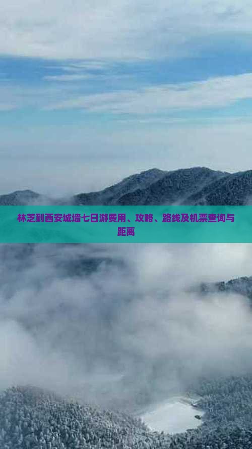 林芝到西安城墙七日游费用、攻略、路线及机票查询与距离