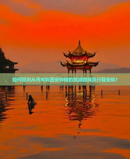 如何规划从丹东到西安钟楼的旅游路线及行程安排？