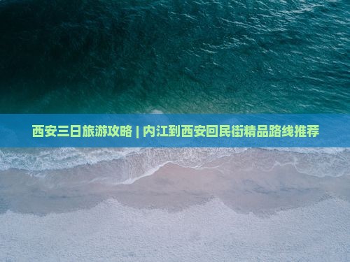 西安三日旅游攻略 | 内江到西安回民街精品路线推荐