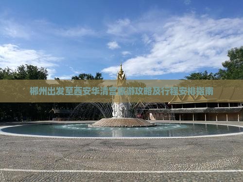 郴州出发至西安华清宫旅游攻略及行程安排指南