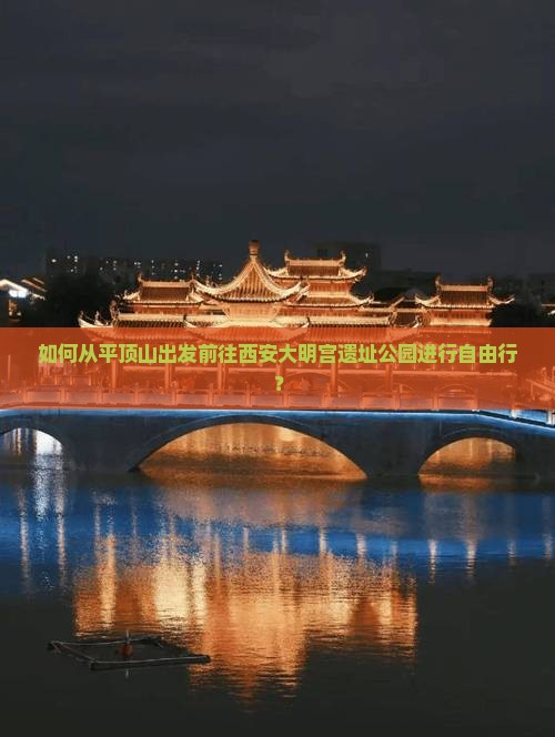 如何从平顶山出发前往西安大明宫遗址公园进行自由行？