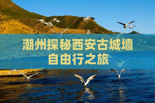 潮州探秘西安古城墙自由行之旅