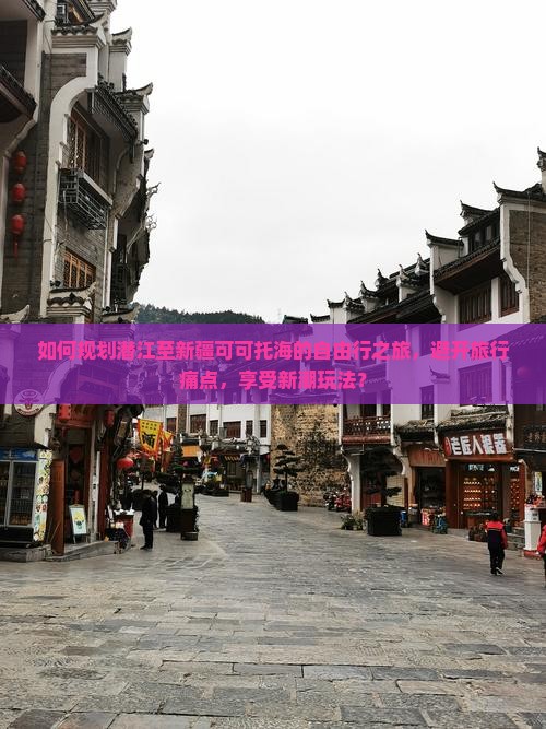 如何规划潜江至新疆可可托海的自由行之旅，避开旅行痛点，享受新潮玩法？